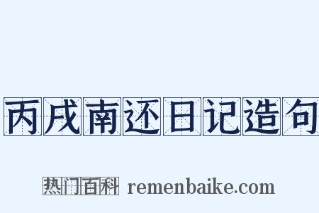 丙戌南还日记造句是什么意思的图片
